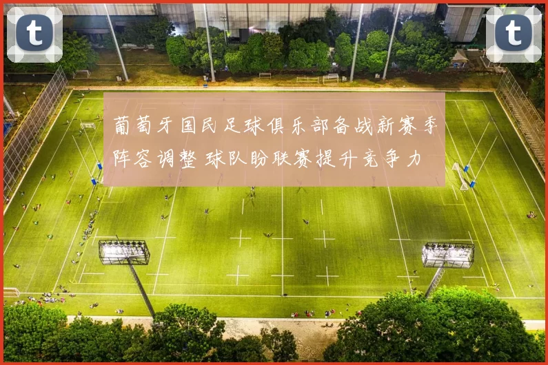 葡萄牙国民足球俱乐部备战新赛季阵容调整 球队盼联赛提升竞争力