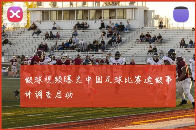 假球视频曝光中国足球比赛造假事件调查启动
