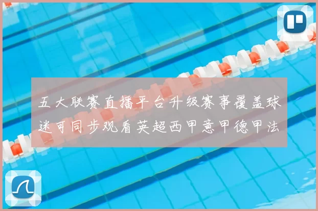 五大联赛直播平台升级赛事覆盖球迷可同步观看英超西甲意甲德甲法甲直播