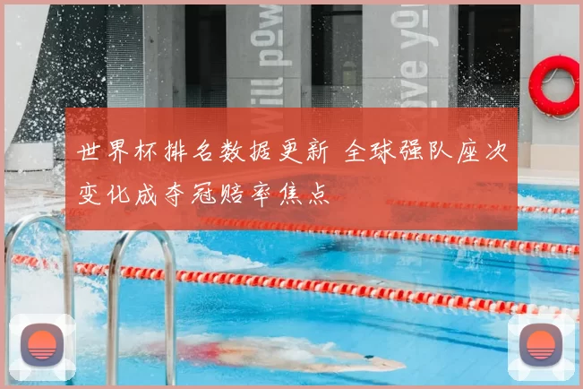 世界杯排名数据更新 全球强队座次变化成夺冠赔率焦点