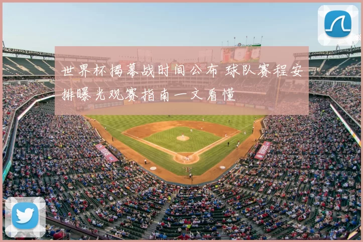 世界杯揭幕战时间公布 球队赛程安排曝光观赛指南一文看懂