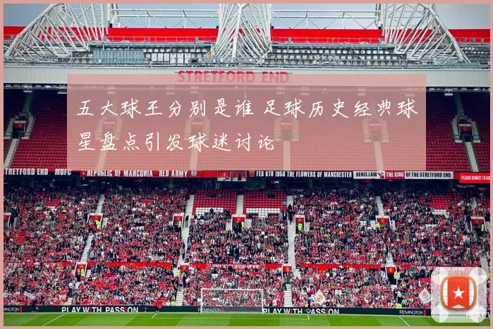 五大球王分别是谁 足球历史经典球星盘点引发球迷讨论