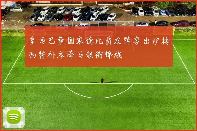 皇马巴萨国家德比首发阵容出炉梅西替补本泽马领衔锋线