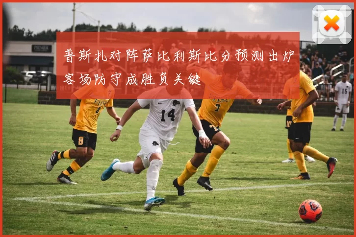 普斯扎对阵萨比利斯比分预测出炉客场防守成胜负关键