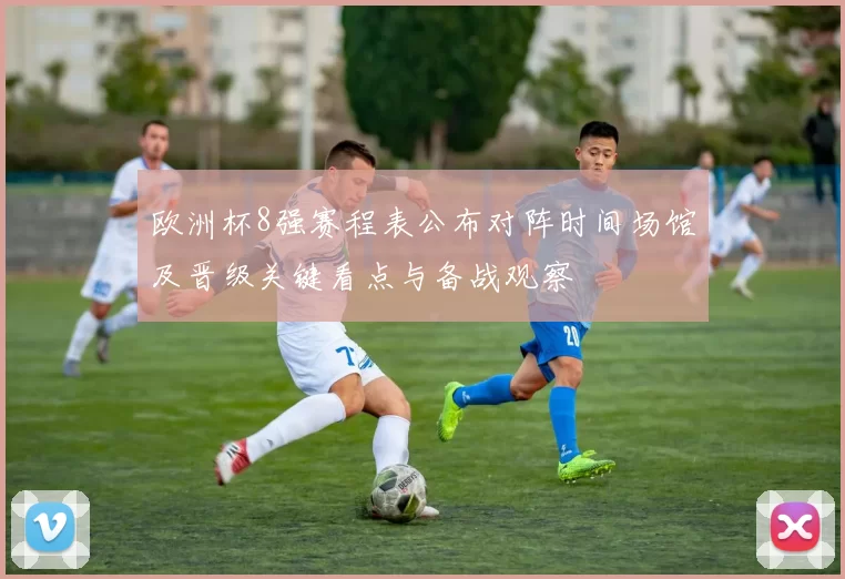 欧洲杯8强赛程表公布对阵时间场馆及晋级关键看点与备战观察
