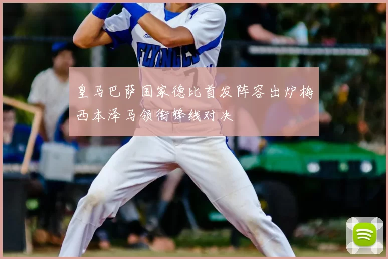 皇马巴萨国家德比首发阵容出炉梅西本泽马领衔锋线对决