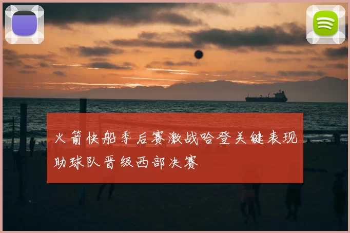 火箭快船季后赛激战哈登关键表现助球队晋级西部决赛