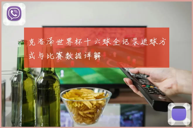 克洛泽世界杯十六球全记录进球方式与比赛数据详解