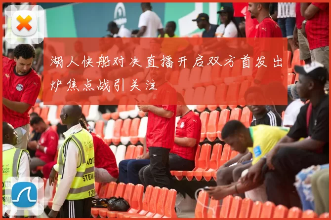 湖人快船对决直播开启双方首发出炉焦点战引关注