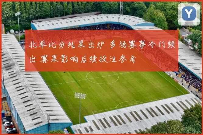 北单比分结果出炉 多场赛事冷门频出 赛果影响后续投注参考