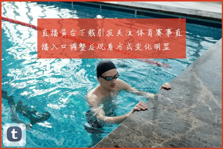 直播黄台下载引发关注 体育赛事直播入口调整后观看方式变化明显
