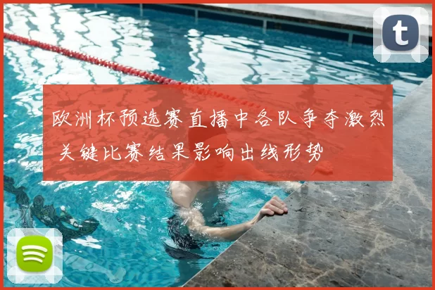 欧洲杯预选赛直播中各队争夺激烈 关键比赛结果影响出线形势