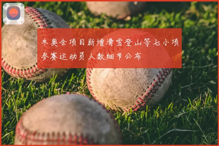 冬奥会项目新增滑雪登山等七小项参赛运动员人数细节公布