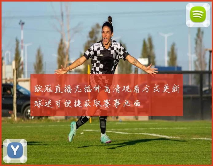 欧冠直播无插件高清观看方式更新球迷可便捷获取赛事画面