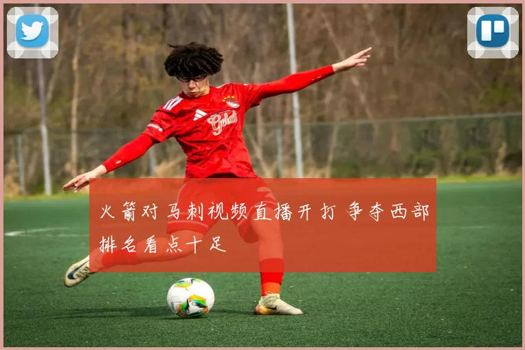 火箭对马刺视频直播开打 争夺西部排名看点十足
