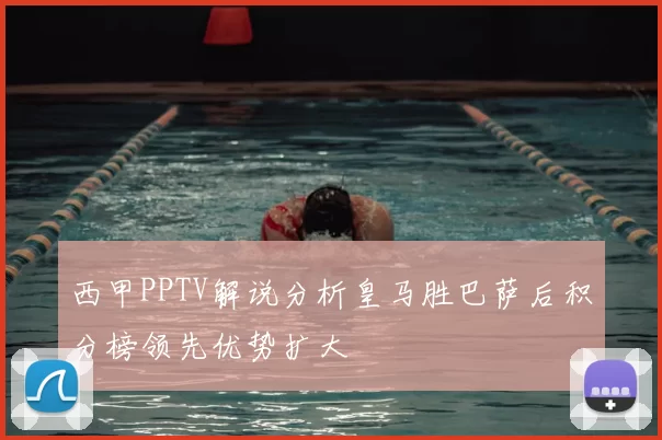 西甲PPTV解说分析皇马胜巴萨后积分榜领先优势扩大