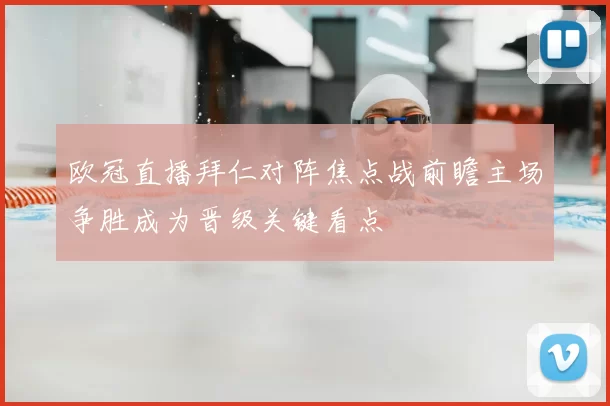 欧冠直播拜仁对阵焦点战前瞻主场争胜成为晋级关键看点