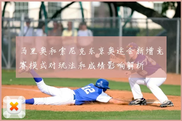 马里奥和索尼克东京奥运会新增竞赛模式对玩法和成绩影响解析