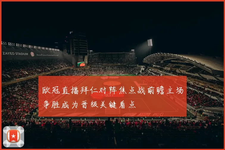欧冠直播拜仁对阵焦点战前瞻主场争胜成为晋级关键看点