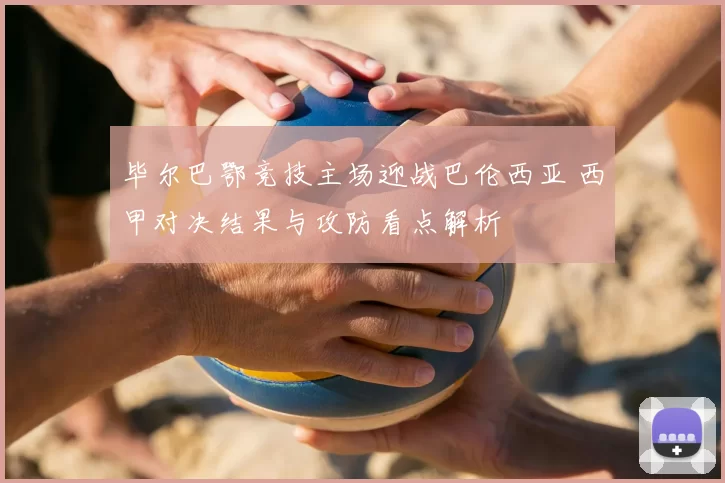 毕尔巴鄂竞技主场迎战巴伦西亚 西甲对决结果与攻防看点解析
