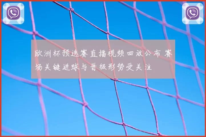 欧洲杯预选赛直播视频回放公布 赛场关键进球与晋级形势受关注