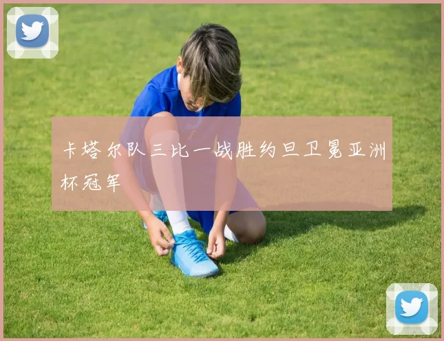 卡塔尔队三比一战胜约旦卫冕亚洲杯冠军