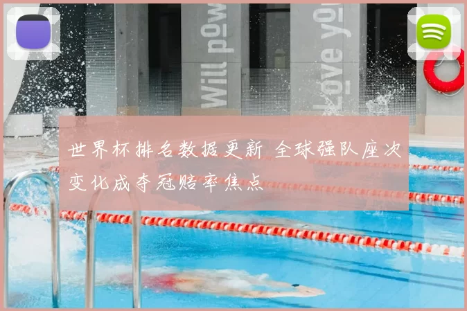 世界杯排名数据更新 全球强队座次变化成夺冠赔率焦点