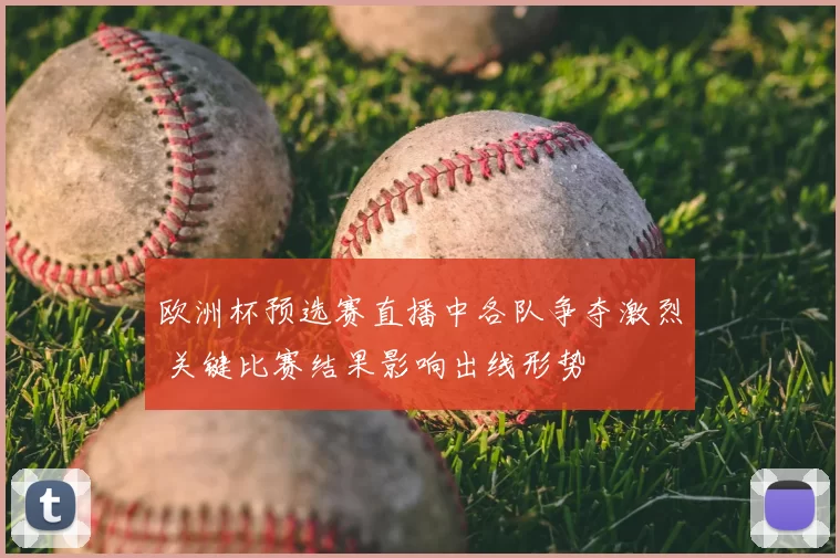 欧洲杯预选赛直播中各队争夺激烈 关键比赛结果影响出线形势