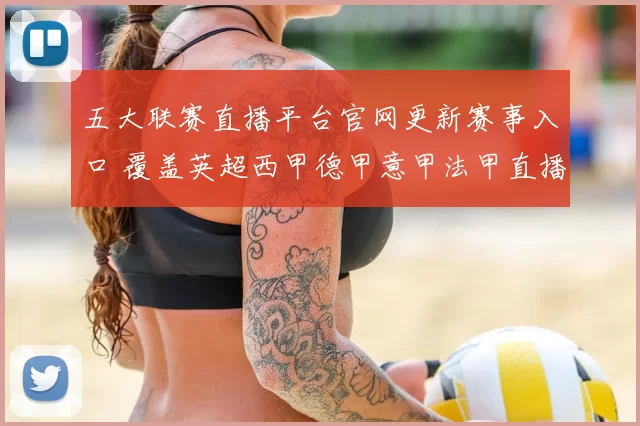 五大联赛直播平台官网更新赛事入口 覆盖英超西甲德甲意甲法甲直播信息