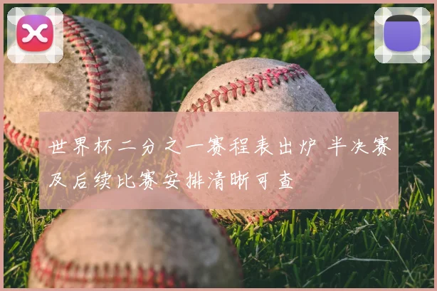世界杯二分之一赛程表出炉 半决赛及后续比赛安排清晰可查