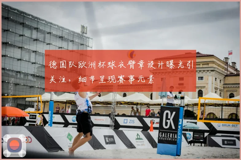 德国队欧洲杯球衣臂章设计曝光引关注,细节呈现赛事元素