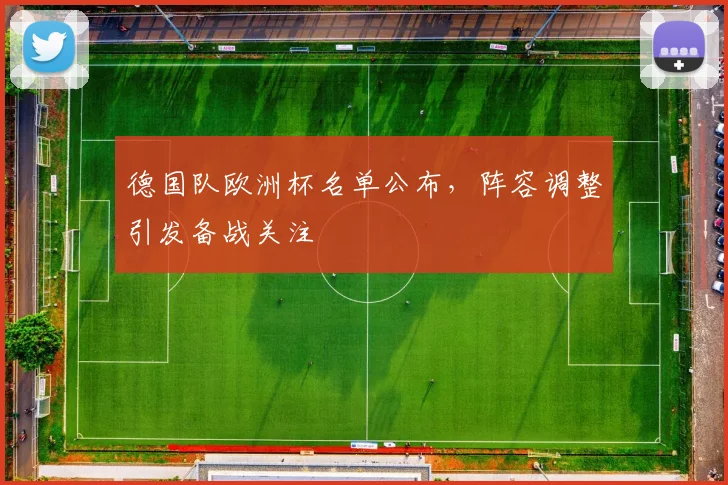 德国队欧洲杯名单公布,阵容调整引发备战关注