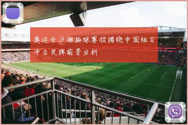 奥运会沙滩排球赛程揭晓中国组合冲击奖牌前景分析