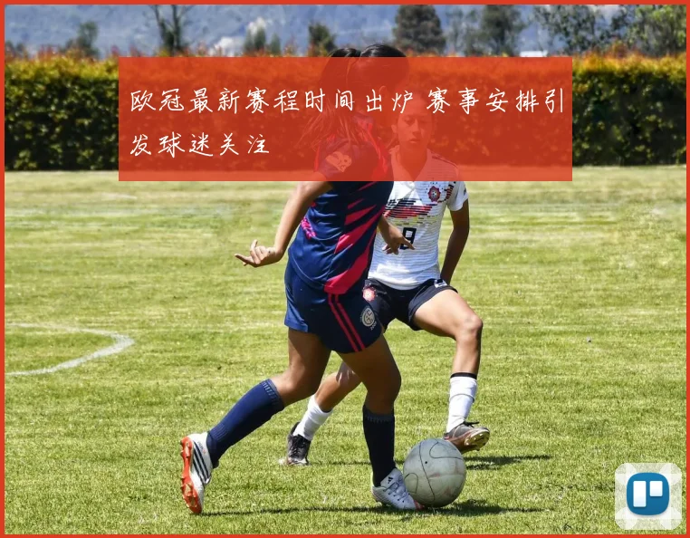 欧冠最新赛程时间出炉 赛事安排引发球迷关注