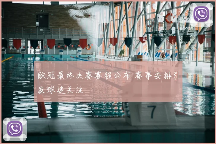 欧冠最终决赛赛程公布 赛事安排引发球迷关注